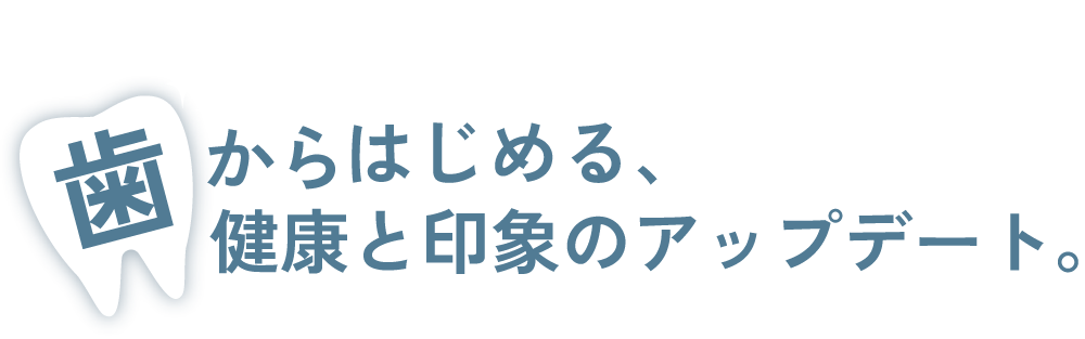 歯からはじめる、健康と印象のアップデート
